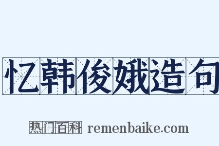 忆韩俊娥造句是什么意思的图片